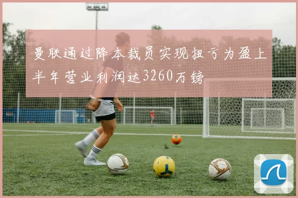 曼联通过降本裁员实现扭亏为盈上半年营业利润达3260万镑