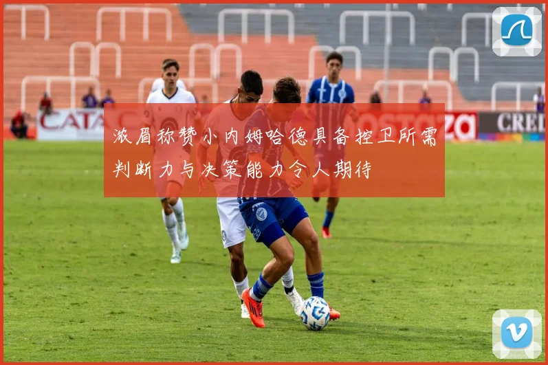 浓眉称赞小内姆哈德具备控卫所需判断力与决策能力令人期待