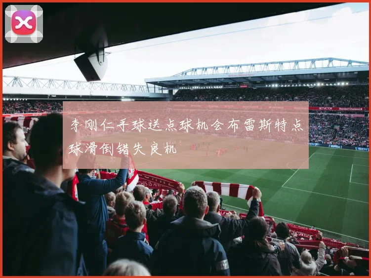 李刚仁手球送点球机会布雷斯特点球滑倒错失良机