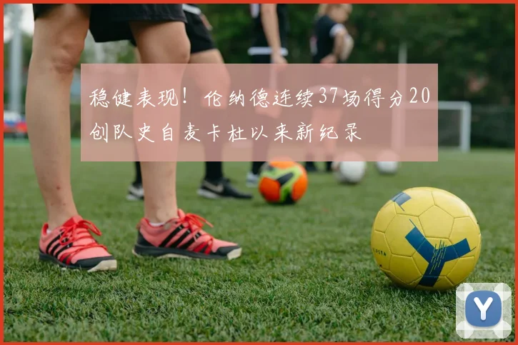 稳健表现！伦纳德连续37场得分20创队史自麦卡杜以来新纪录