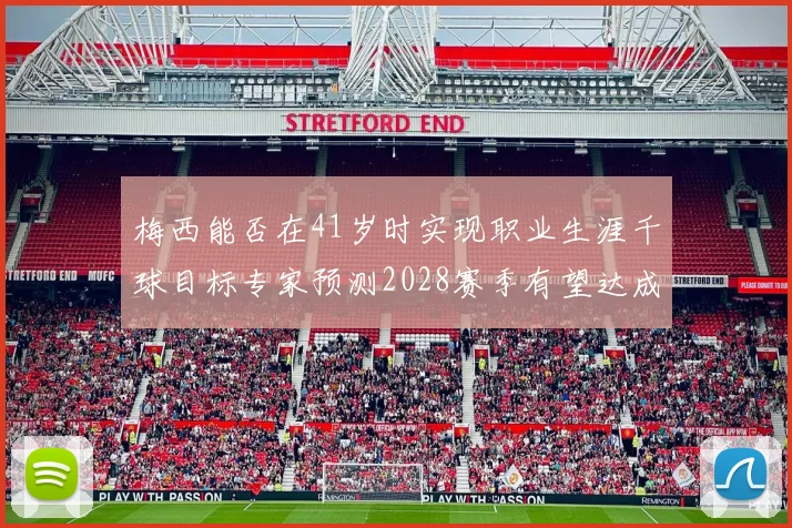 梅西能否在41岁时实现职业生涯千球目标专家预测2028赛季有望达成