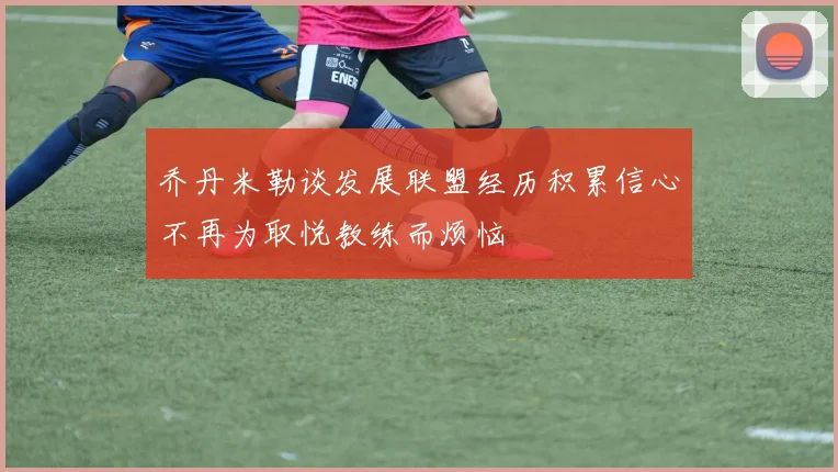 乔丹米勒谈发展联盟经历积累信心不再为取悦教练而烦恼