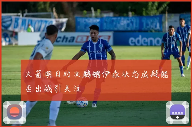 火箭明日对决鹈鹕伊森状态成疑能否出战引关注