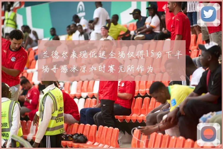 兰德尔表现低迷全场仅得15分下半场手感冰凉加时赛无所作为