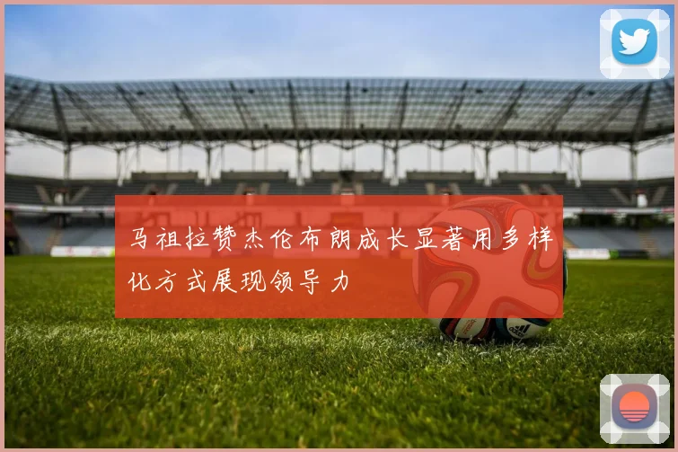 马祖拉赞杰伦布朗成长显著用多样化方式展现领导力