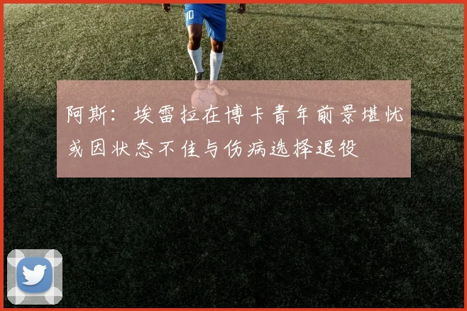 阿斯：埃雷拉在博卡青年前景堪忧或因状态不佳与伤病选择退役