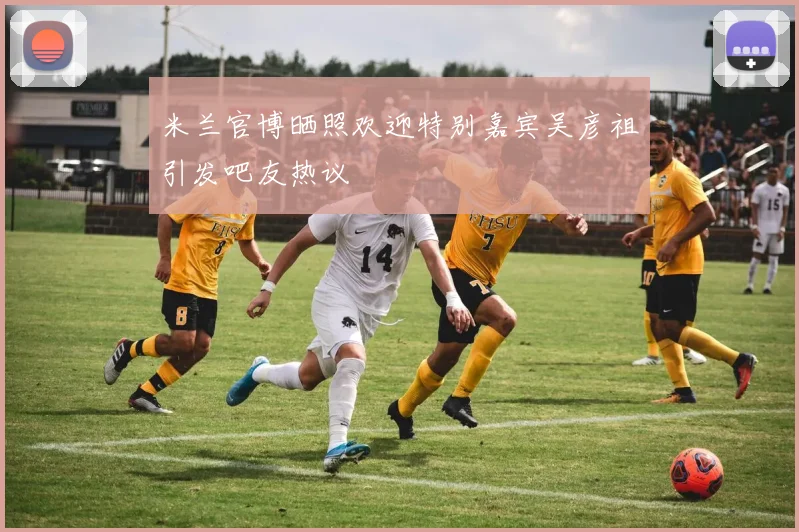 米兰官博晒照欢迎特别嘉宾吴彦祖引发吧友热议