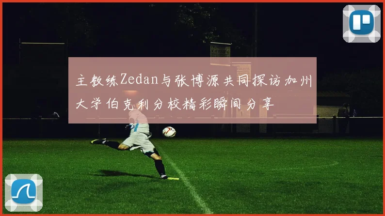 主教练Zedan与张博源共同探访加州大学伯克利分校精彩瞬间分享