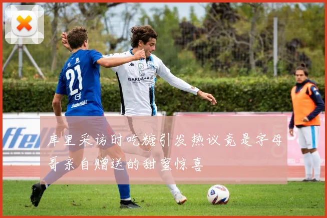 库里采访时吃糖引发热议竟是字母哥亲自赠送的甜蜜惊喜