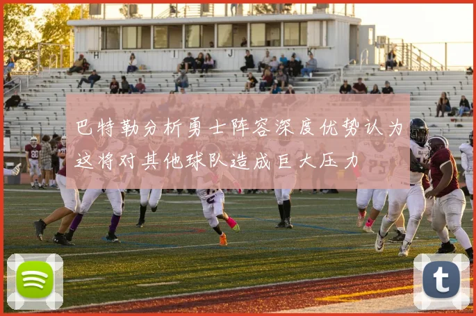 巴特勒分析勇士阵容深度优势认为这将对其他球队造成巨大压力