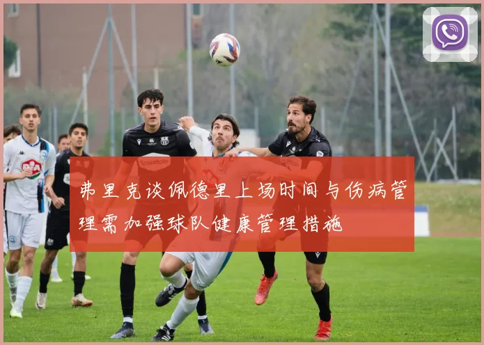 弗里克谈佩德里上场时间与伤病管理需加强球队健康管理措施