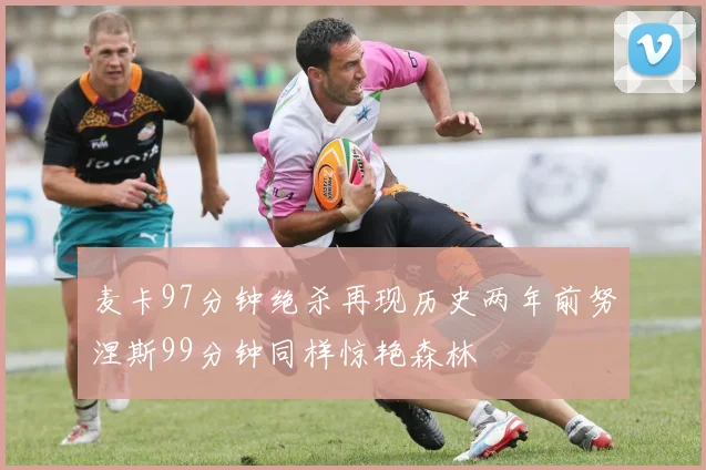 麦卡97分钟绝杀再现历史两年前努涅斯99分钟同样惊艳森林