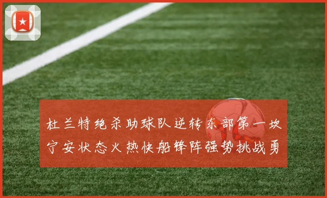 杜兰特绝杀助球队逆转东部第一坎宁安状态火热快船锋阵强势挑战勇士