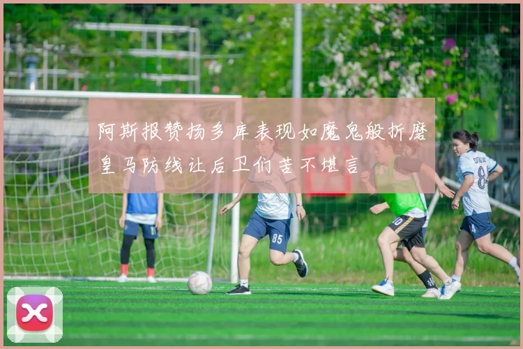阿斯报赞扬多库表现如魔鬼般折磨皇马防线让后卫们苦不堪言