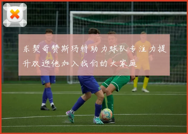 东契奇赞斯玛特助力球队专注力提升欢迎他加入我们的大家庭