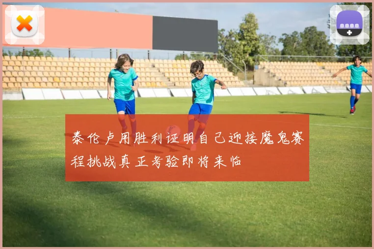 泰伦卢用胜利证明自己迎接魔鬼赛程挑战真正考验即将来临