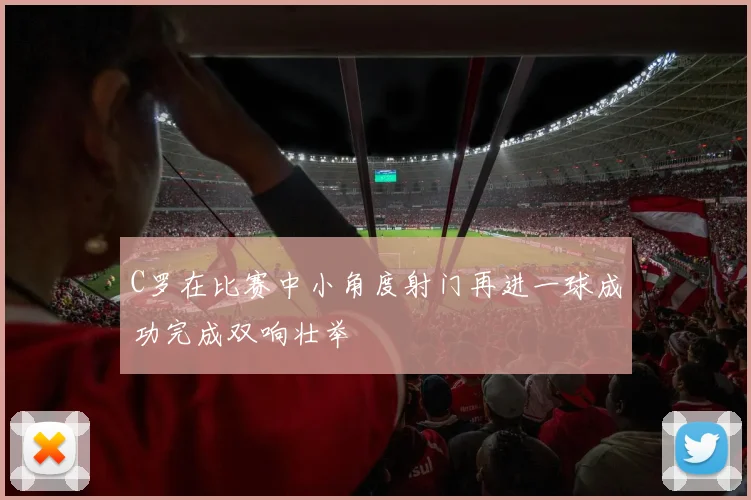 C罗在比赛中小角度射门再进一球成功完成双响壮举