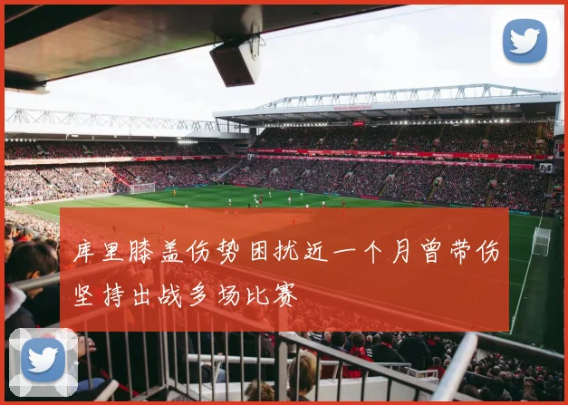 库里膝盖伤势困扰近一个月曾带伤坚持出战多场比赛